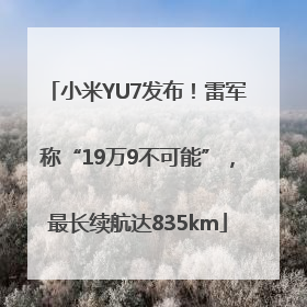 小米YU7发布！雷军称“19万9不可能”，最长续航达835km
